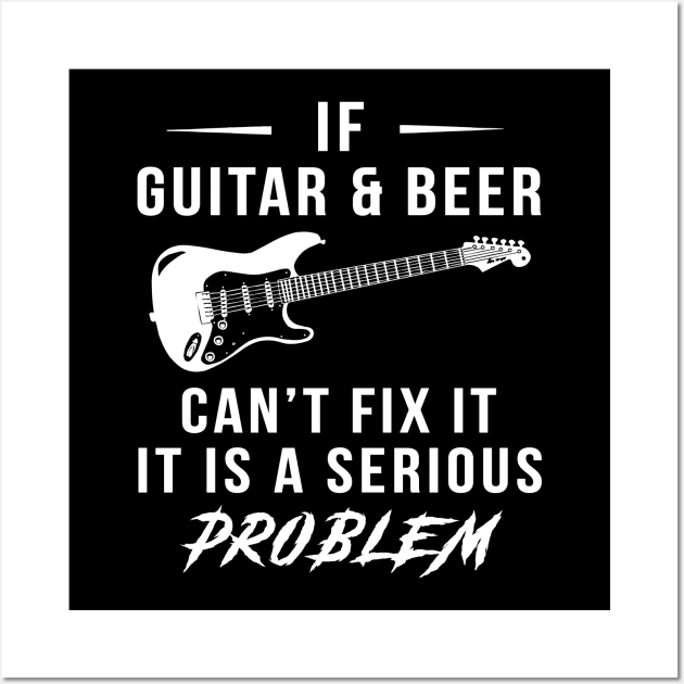 Strum & Sip: If Guitar and Beer Can't Fix It, It's a Serious Problem Tee | Hoodie Wall Art by MKGift